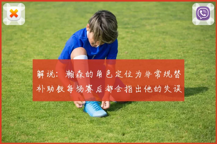 解说：瀚森的角色定位为非常规替补助教每场赛后都会指出他的失误