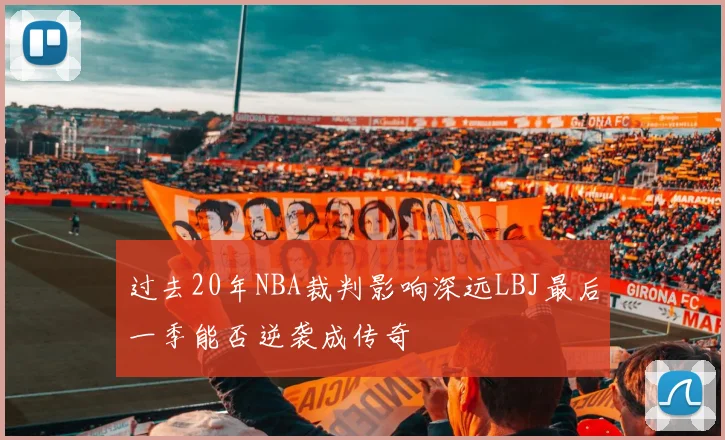 过去20年NBA裁判影响深远LBJ最后一季能否逆袭成传奇