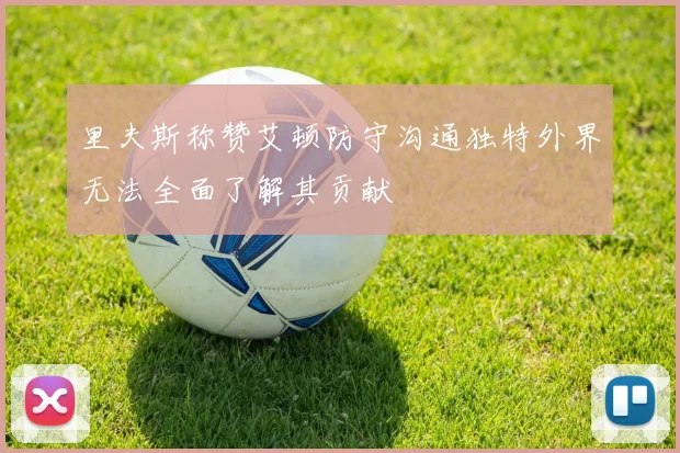 里夫斯称赞艾顿防守沟通独特外界无法全面了解其贡献