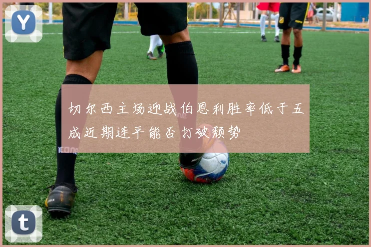 切尔西主场迎战伯恩利胜率低于五成近期连平能否打破颓势