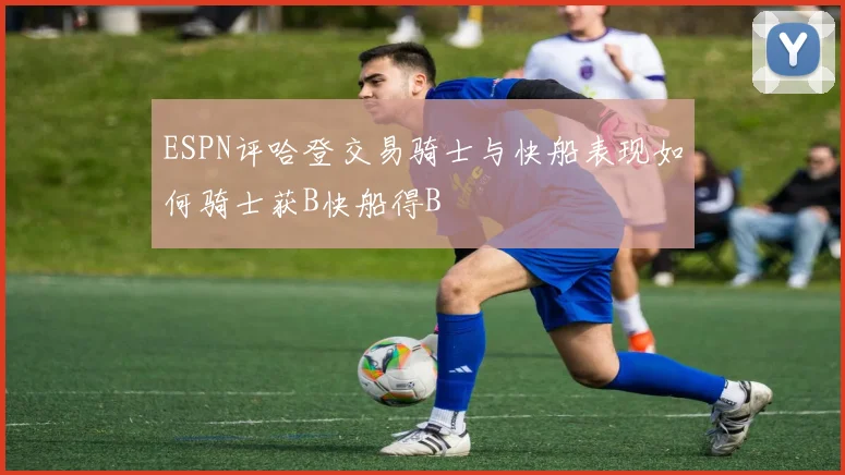 ESPN评哈登交易骑士与快船表现如何骑士获B快船得B
