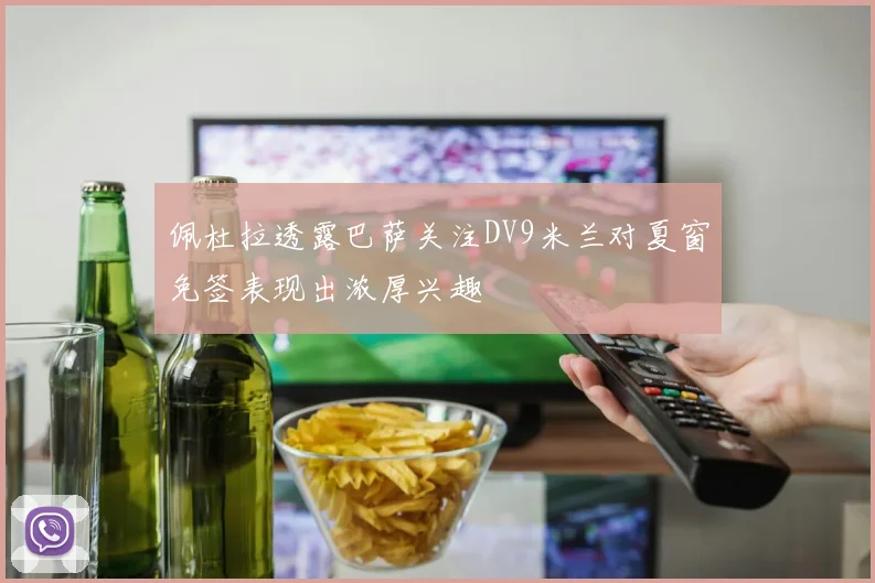 佩杜拉透露巴萨关注DV9米兰对夏窗免签表现出浓厚兴趣