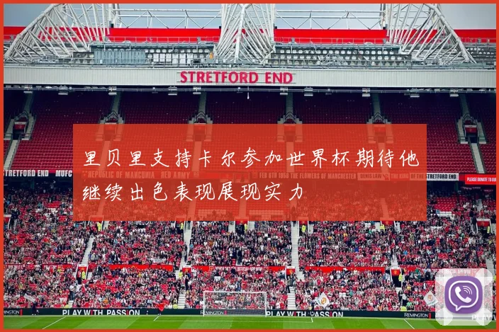 里贝里支持卡尔参加世界杯期待他继续出色表现展现实力