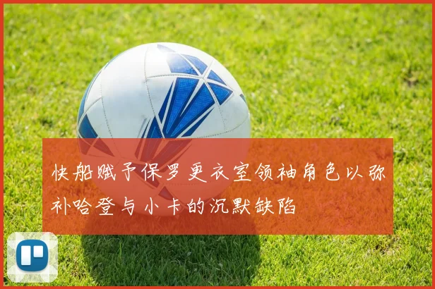 快船赋予保罗更衣室领袖角色以弥补哈登与小卡的沉默缺陷