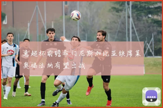 意超杯前瞻希门尼斯加比亚缺席莱奥福法纳有望出战