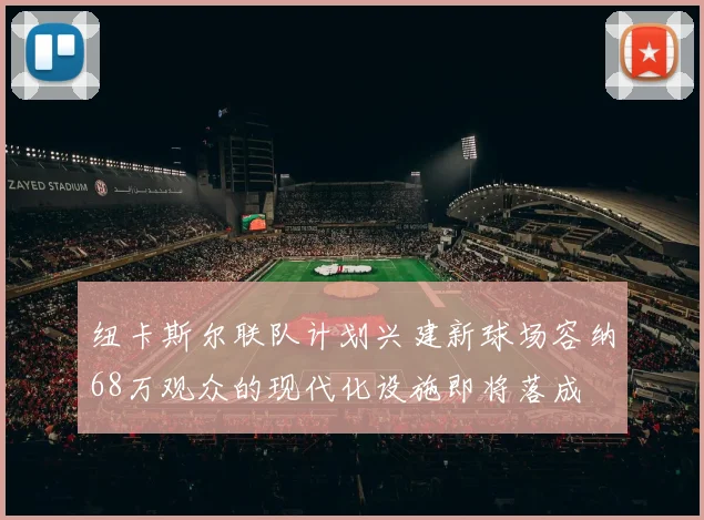 纽卡斯尔联队计划兴建新球场容纳68万观众的现代化设施即将落成