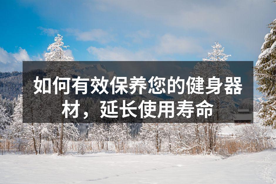 如何有效保养您的健身器材，延长使用寿命