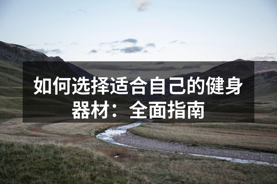 如何选择适合自己的健身器材：全面指南