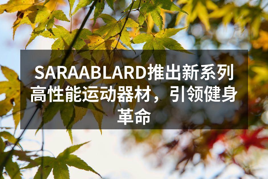 SARAABLARD推出新系列高性能运动器材，引领健身革命