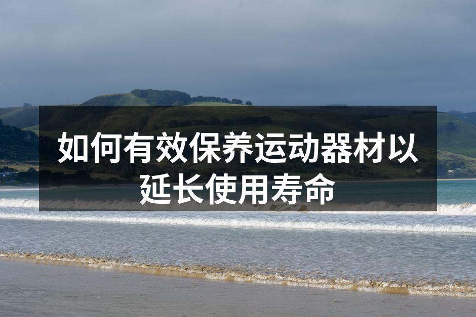 如何有效保养运动器材以延长使用寿命