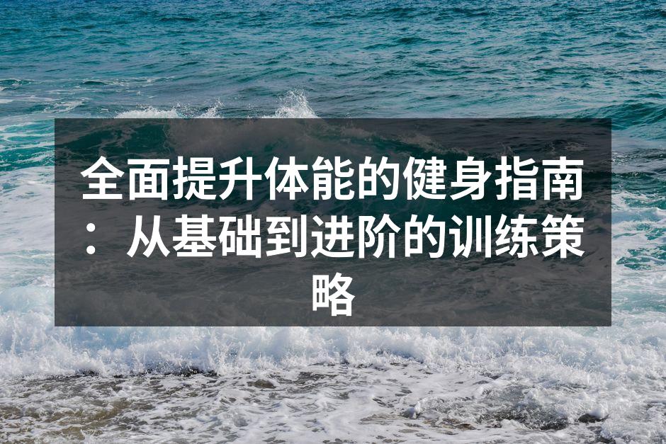 全面提升体能的健身指南：从基础到进阶的训练策略