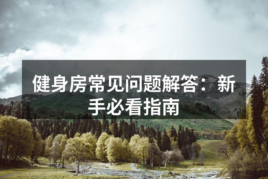健身房常见问题解答：新手必看指南