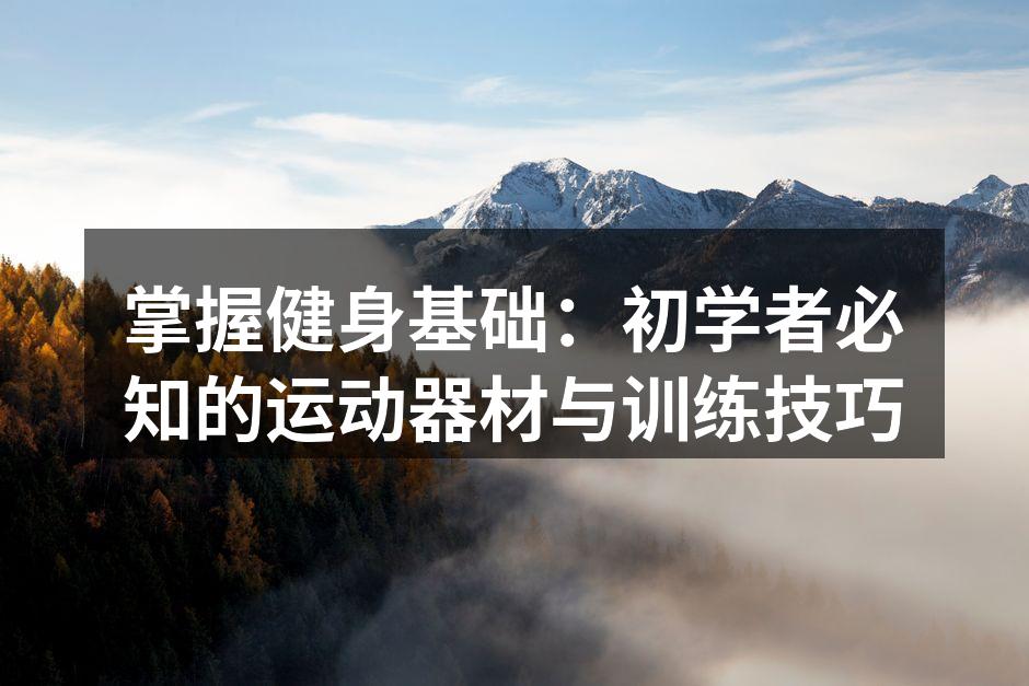 掌握健身基础：初学者必知的运动器材与训练技巧