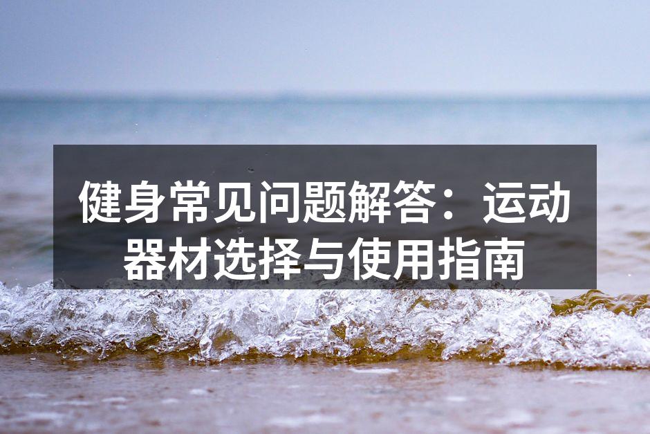 健身常见问题解答：运动器材选择与使用指南