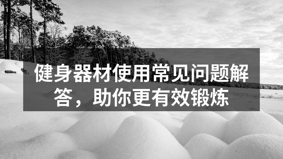 健身器材使用常见问题解答，助你更有效锻炼