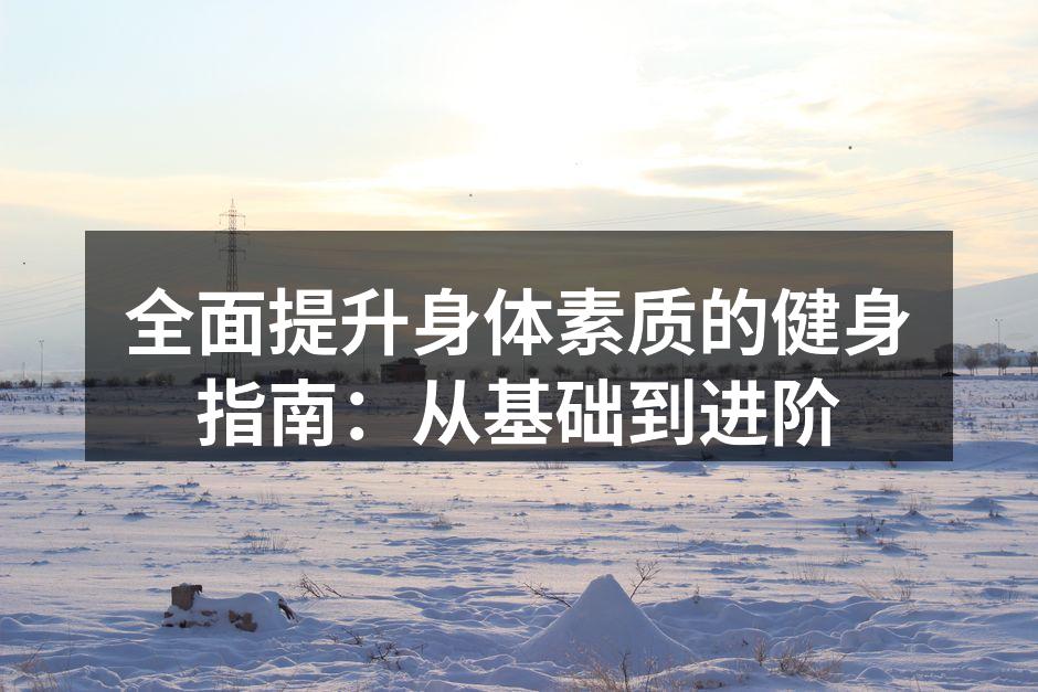 全面提升身体素质的健身指南：从基础到进阶